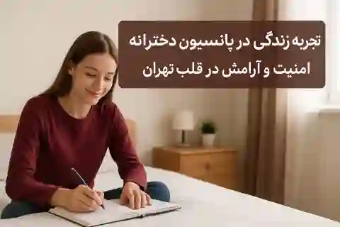 تجربه زندگی در پانسیون دخترانه؛ امنیت و آرامش در قلب تهران